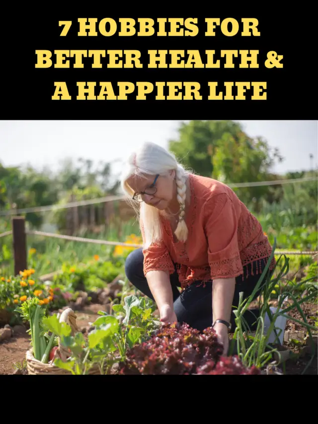 7 Hobbies for Better Health & A Happier Life